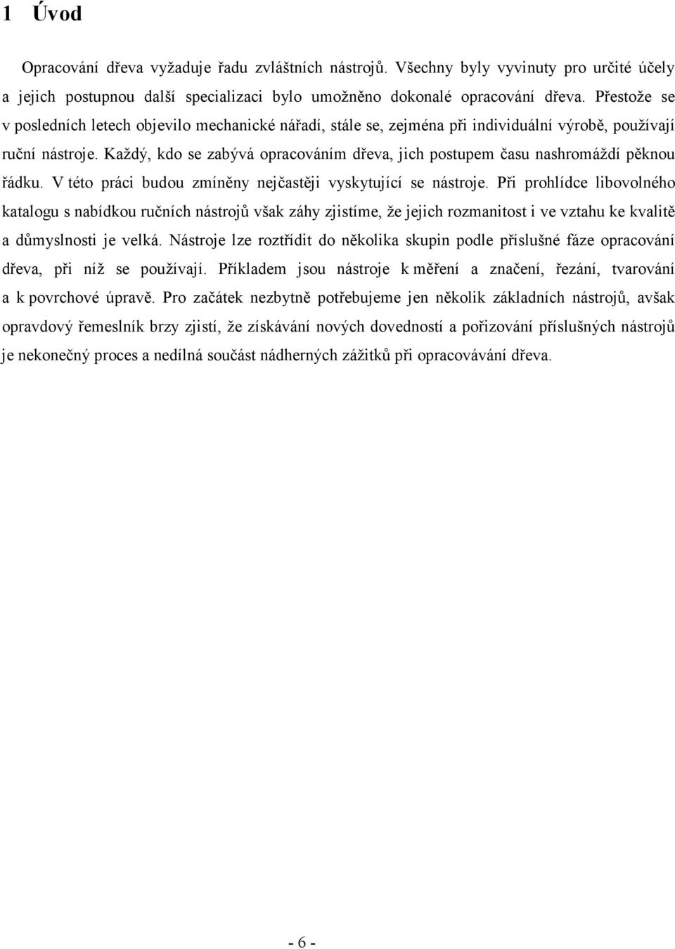 Každý, kdo se zabývá opracováním dřeva, jich postupem času nashromáždí pěknou řádku. V této práci budou zmíněny nejčastěji vyskytující se nástroje.