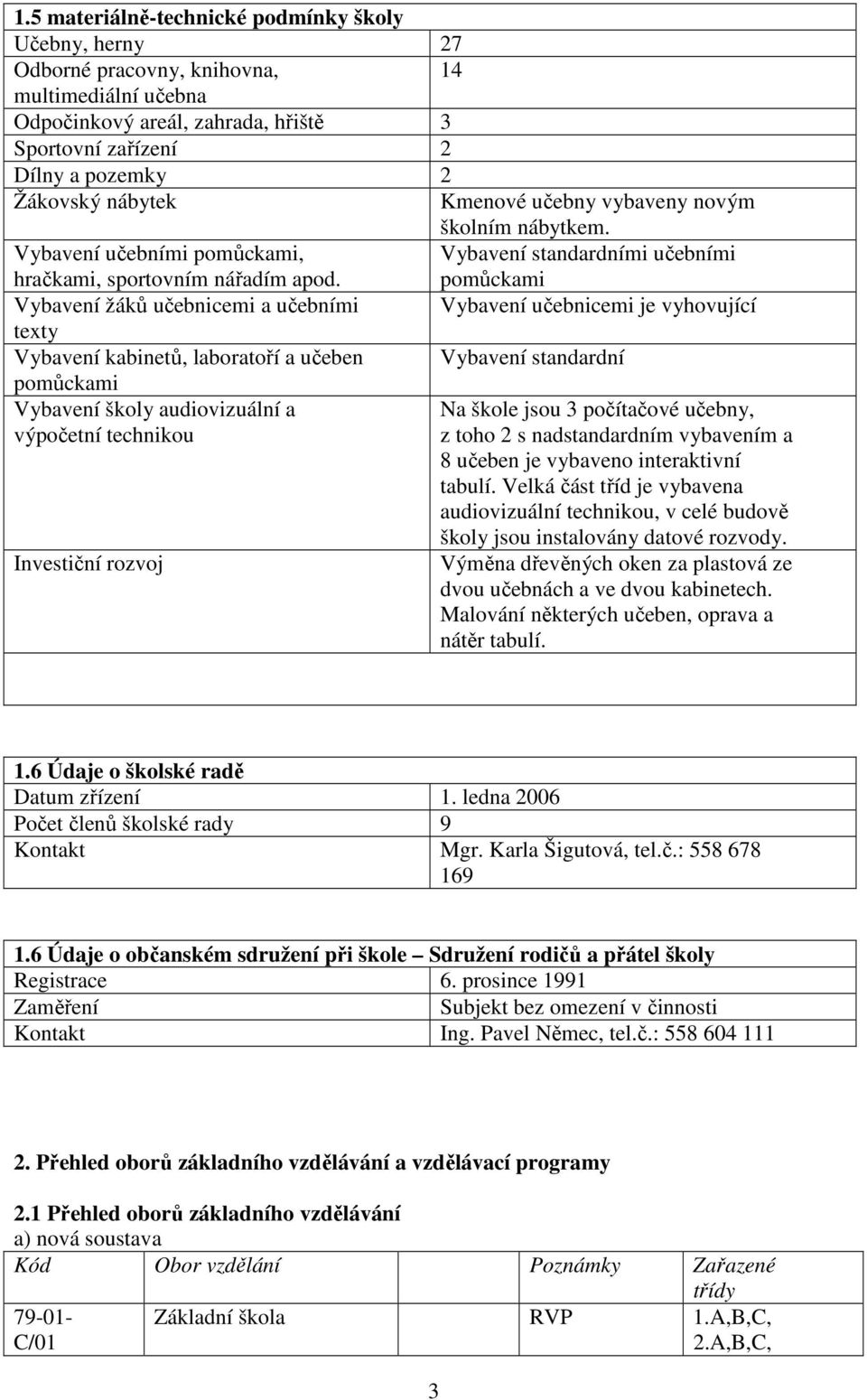 poůcka Vbaví áků čbc a čbí Vbaví čbc j vhovjící txt Vbaví kabtů, laboratoří a čb Vbaví stadardí poůcka Vbaví škol adovzálí a Na škol jso 3 počítačové čb, výpočtí tchko z toho 2 s adstadardí vbaví a 8