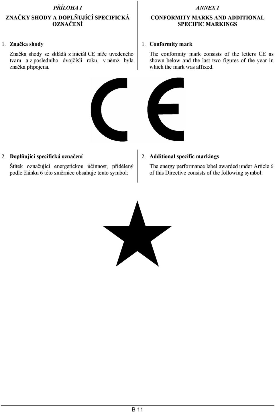 The conformity mark consists of the letters CE as shown below and the last two figures of the year in which the mark was affixed. 2. Doplňující specifická označení 2.