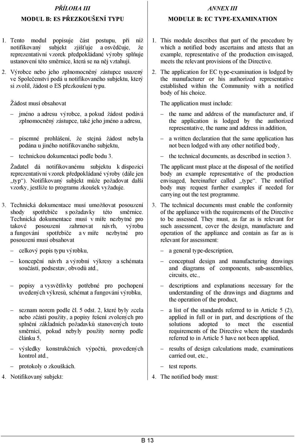 Výrobce nebo jeho zplnomocněný zástupce usazený ve Společenství podá u notifikovaného subjektu, který si zvolil, žádost o ES přezkoušení typu.