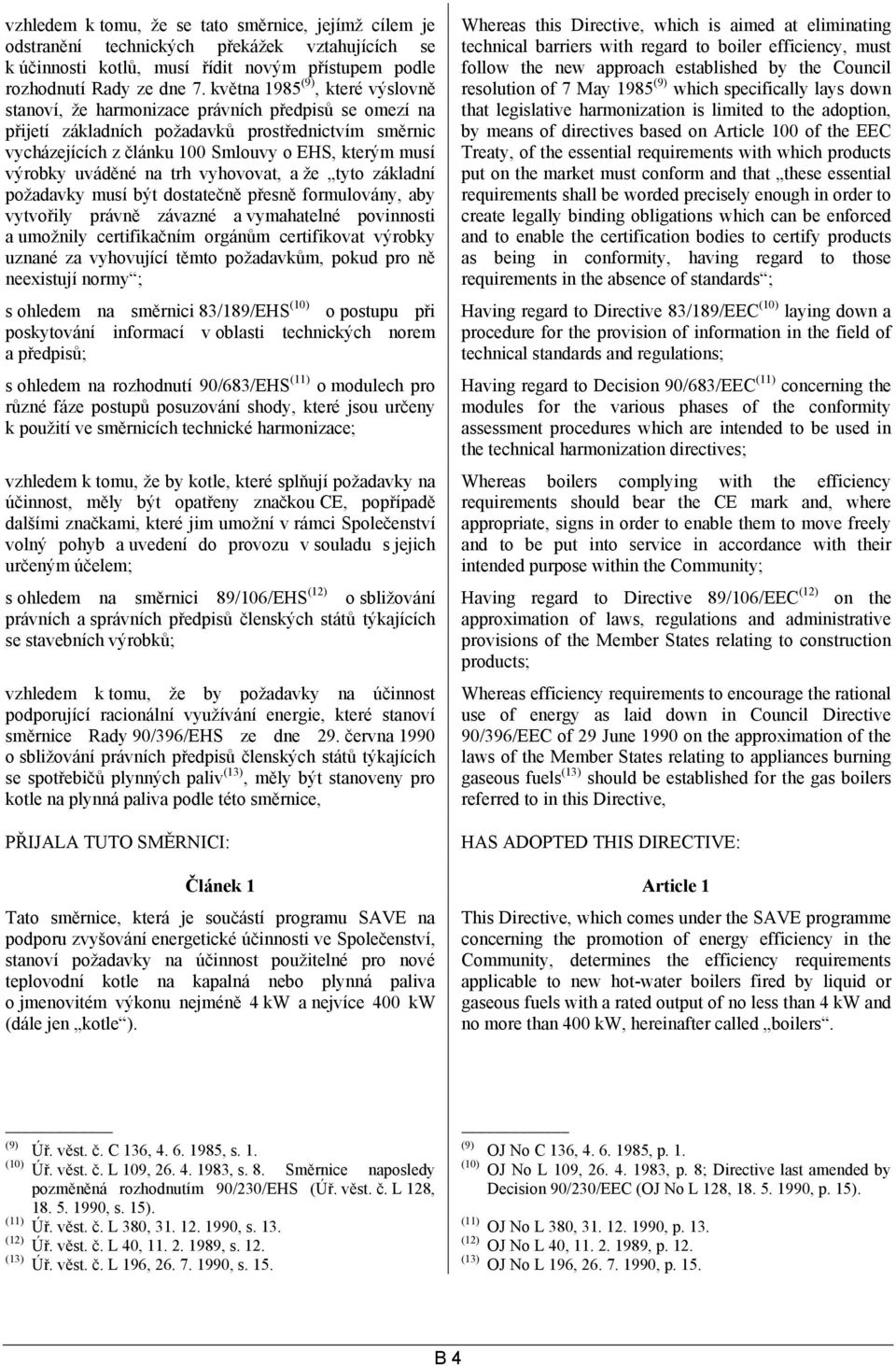 výrobky uváděné na trh vyhovovat, a že tyto základní požadavky musí být dostatečně přesně formulovány, aby vytvořily právně závazné a vymahatelné povinnosti a umožnily certifikačním orgánům