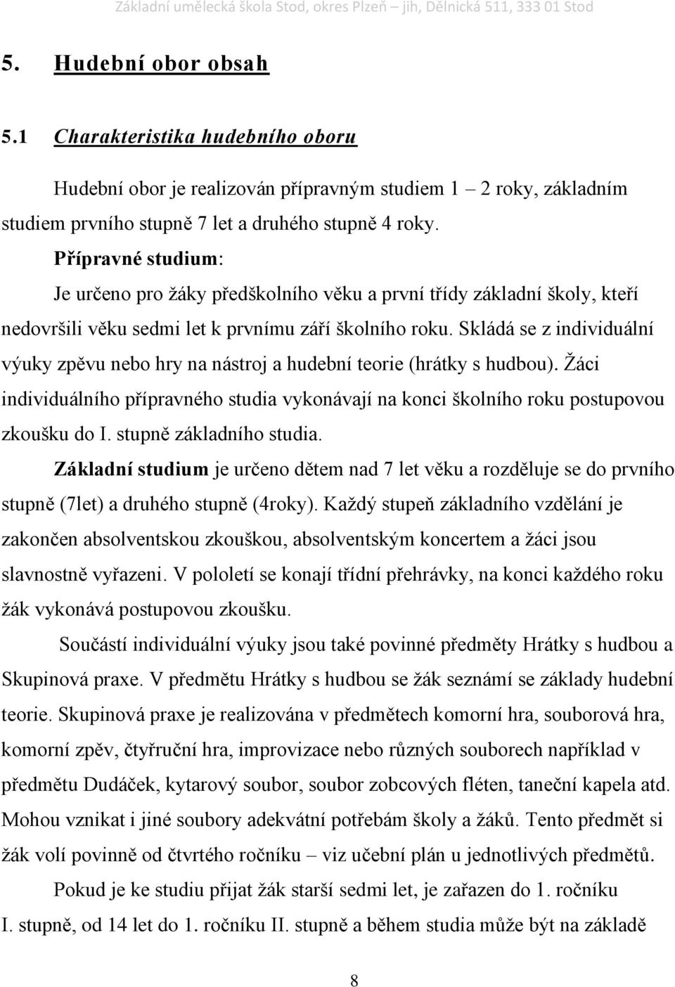 Skládá se z individuální výuky zpěvu nebo hry na nástroj a hudební teorie (hrátky s hudbou). Žáci individuálního přípravného studia vykonávají na konci školního roku postupovou zkoušku do I.