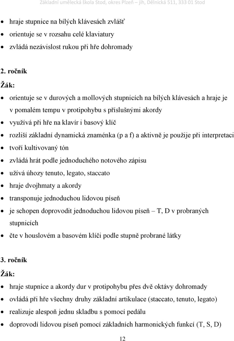 dynamická znaménka (p a f) a aktivně je použije při interpretaci tvoří kultivovaný tón zvládá hrát podle jednoduchého notového zápisu užívá úhozy tenuto, legato, staccato hraje dvojhmaty a akordy