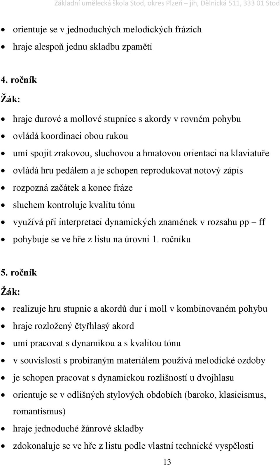 reprodukovat notový zápis rozpozná začátek a konec fráze sluchem kontroluje kvalitu tónu využívá při interpretaci dynamických znamének v rozsahu pp ff pohybuje se ve hře z listu na úrovni 1.