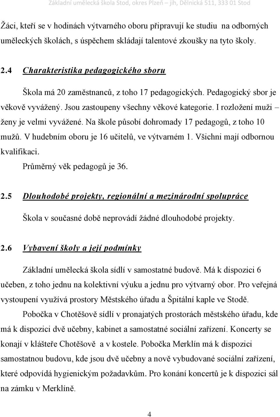 I rozložení muži ženy je velmi vyvážené. Na škole působí dohromady 17 pedagogů, z toho 10 mužů. V hudebním oboru je 16 učitelů, ve výtvarném 1. Všichni mají odbornou kvalifikaci.