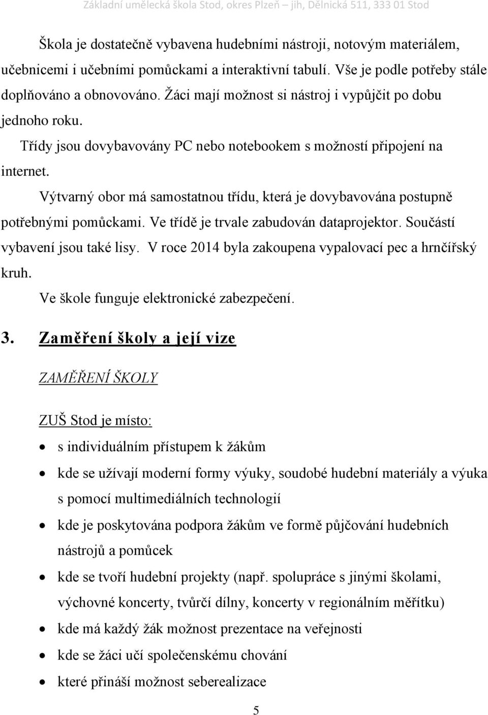 Výtvarný obor má samostatnou třídu, která je dovybavována postupně potřebnými pomůckami. Ve třídě je trvale zabudován dataprojektor. Součástí vybavení jsou také lisy.