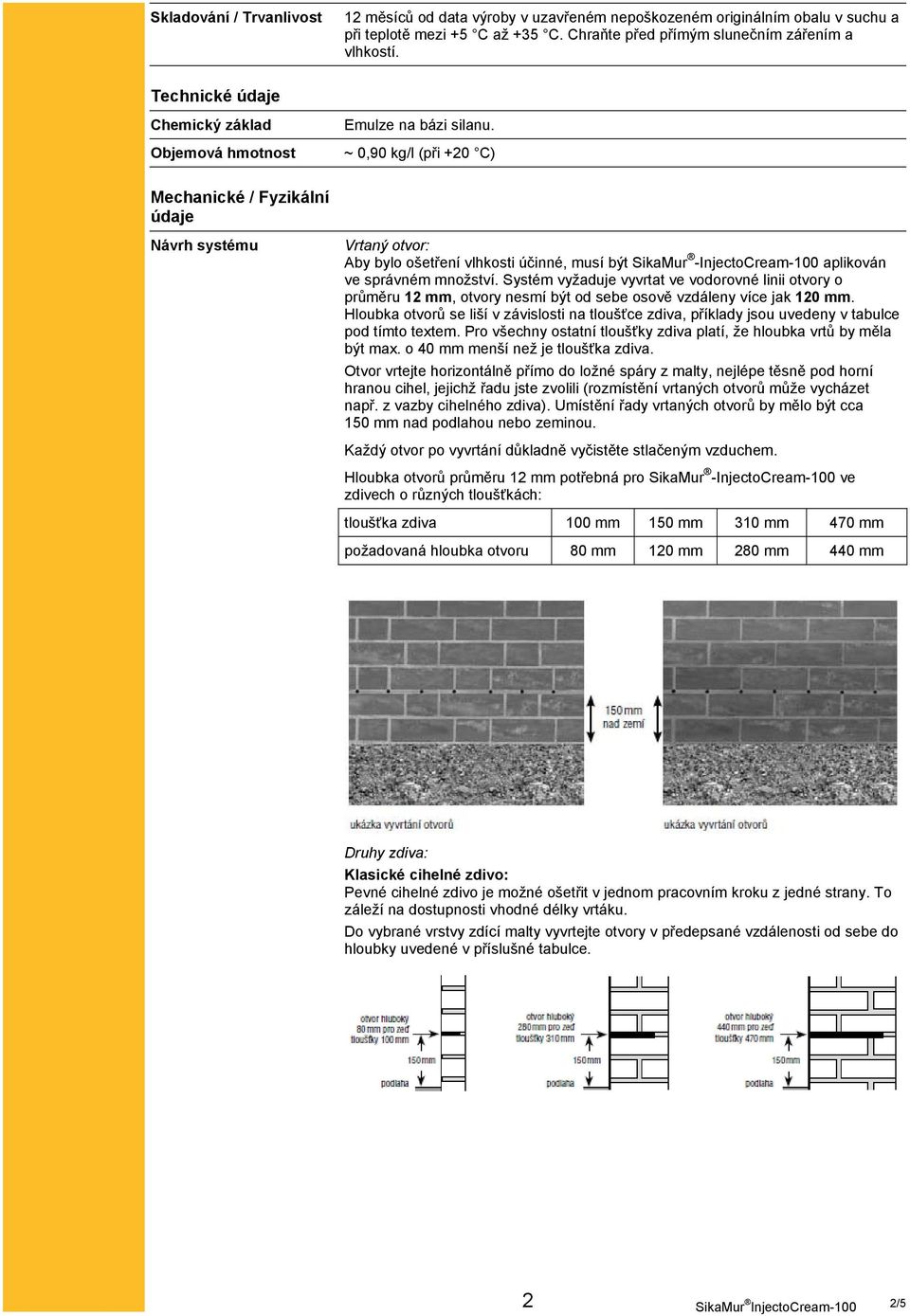 ~ 0,90 kg/l (při +20 C) Mechanické / Fyzikální údaje Návrh systému Vrtaný otvor: Aby bylo ošetření vlhkosti účinné, musí být SikaMur -InjectoCream-100 aplikován ve správném množství.