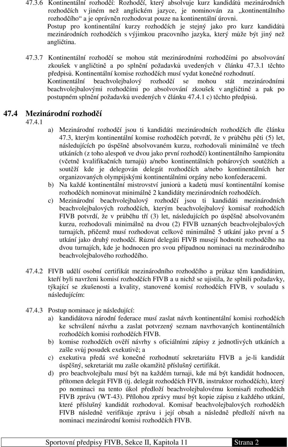 47.3.7 Kontinentální rozhodčí se mohou stát mezinárodními rozhodčími po absolvování zkoušek v angličtině a po splnění požadavků uvedených v článku 47.3.1 těchto předpisů.