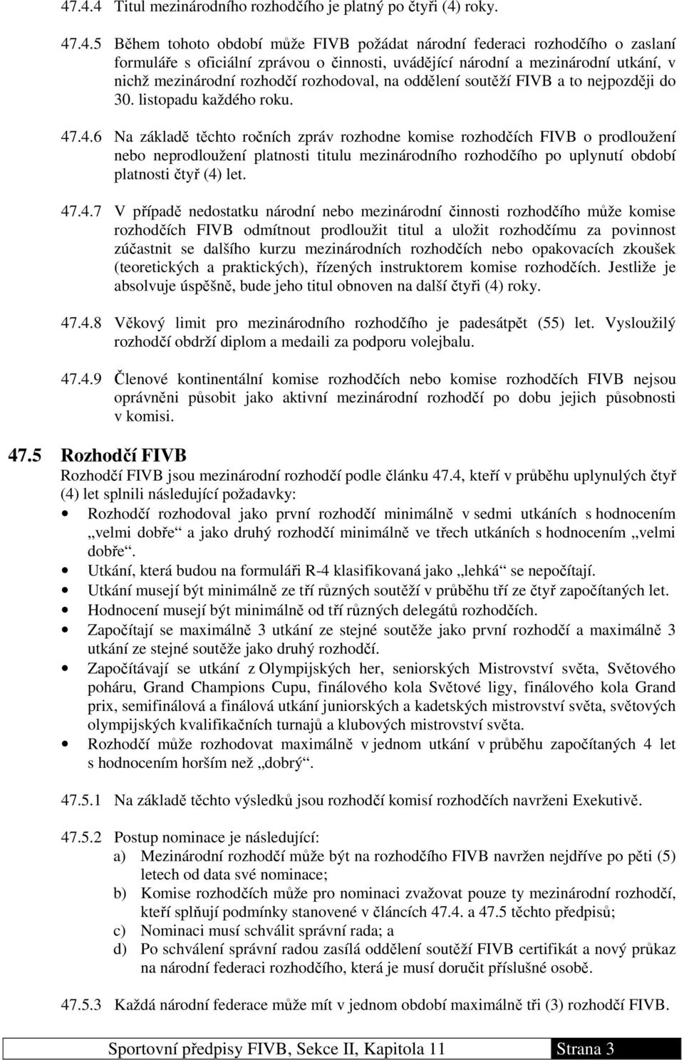 .4.6 Na základě těchto ročních zpráv rozhodne komise rozhodčích FIVB o prodloužení nebo neprodloužení platnosti titulu mezinárodního rozhodčího po uplynutí období platnosti čtyř (4) let. 47.4.7 V