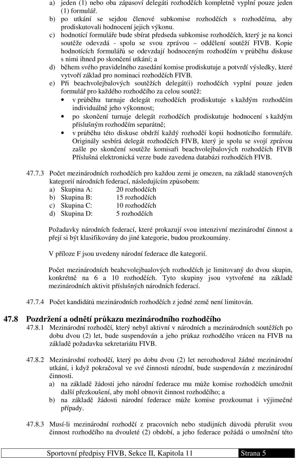 c) hodnotící formuláře bude sbírat předseda subkomise rozhodčích, který je na konci soutěže odevzdá - spolu se svou zprávou oddělení soutěží FIVB.