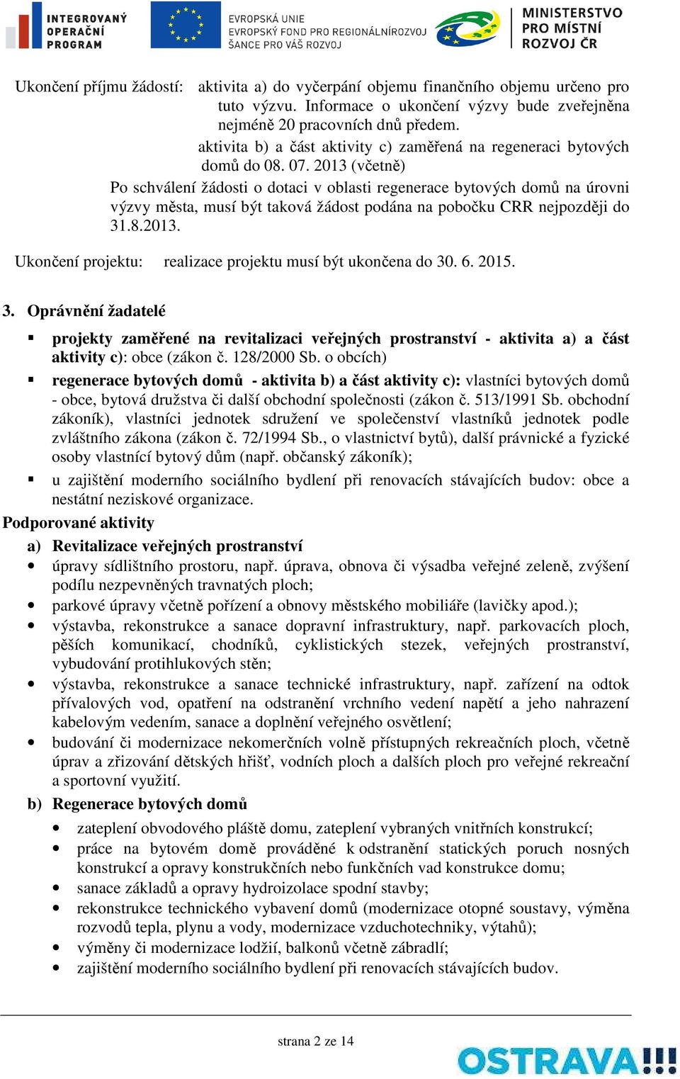 2013 (včetně) Po schválení žádosti o dotaci v oblasti regenerace bytových domů na úrovni výzvy města, musí být taková žádost podána na pobočku CRR nejpozději do 31.8.2013. Ukončení projektu: realizace projektu musí být ukončena do 30.