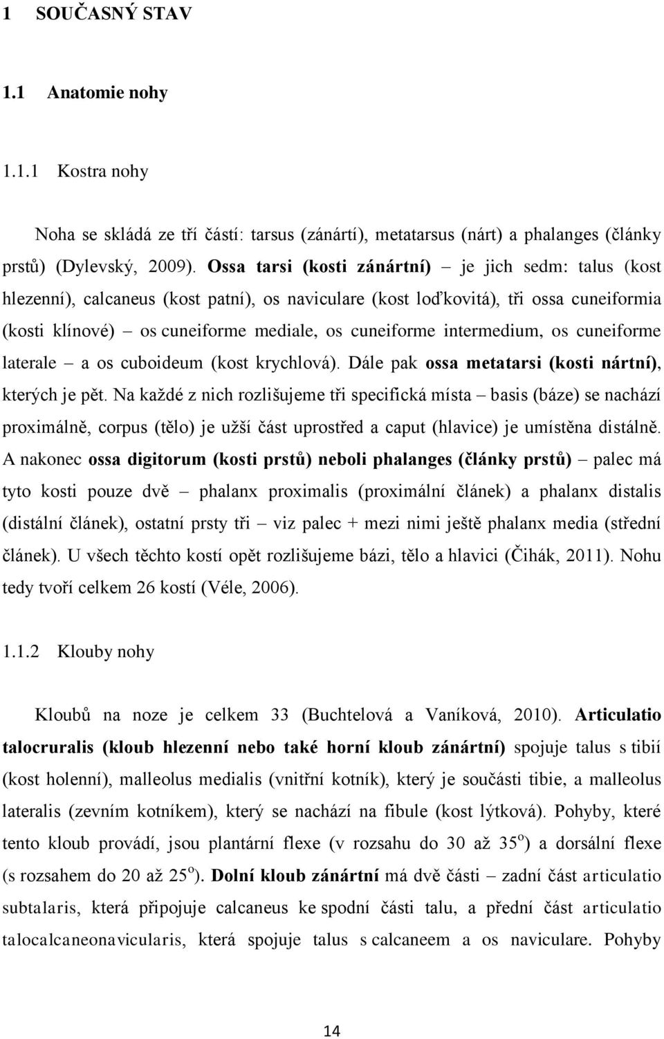 intermedium, os cuneiforme laterale a os cuboideum (kost krychlová). Dále pak ossa metatarsi (kosti nártní), kterých je pět.