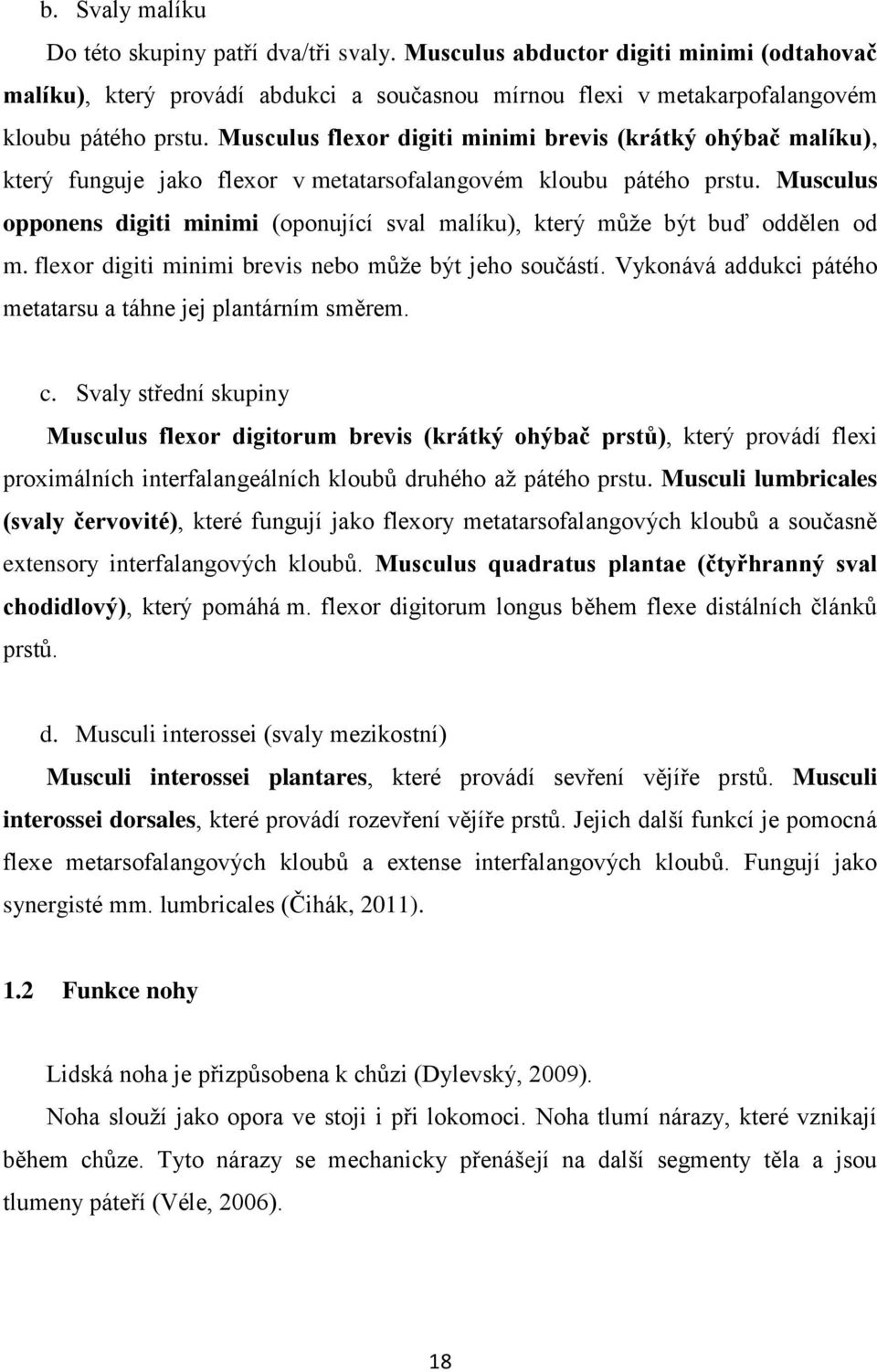 Musculus opponens digiti minimi (oponující sval malíku), který může být buď oddělen od m. flexor digiti minimi brevis nebo může být jeho součástí.