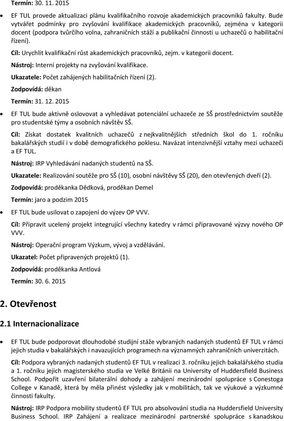 Cíl: Urychlit kvalifikační růst akademických pracovníků, zejm. v kategorii docent. Nástroj: Interní projekty na zvyšování kvalifikace. Ukazatele: Počet zahájených habilitačních řízení (2).