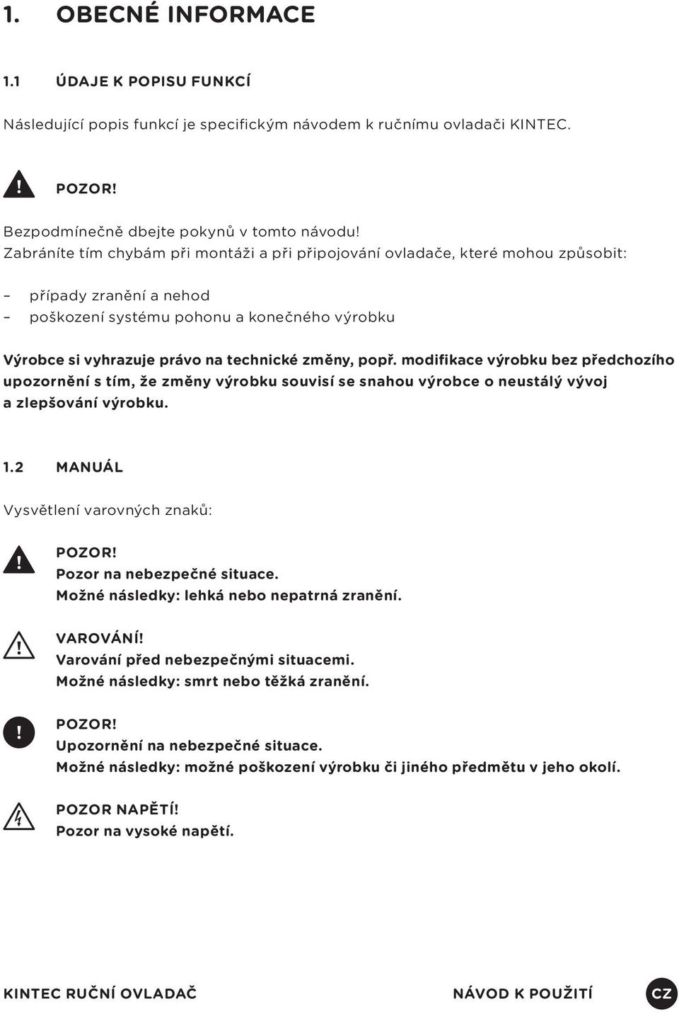 výrobku Výrobce si vyhrazuje právo na technické změny, popř. modifikace výrobku bez předchozího upozornění s tím, že změny výrobku souvisí se snahou výrobce o neustálý vývoj a zlepšování výrobku. 1.