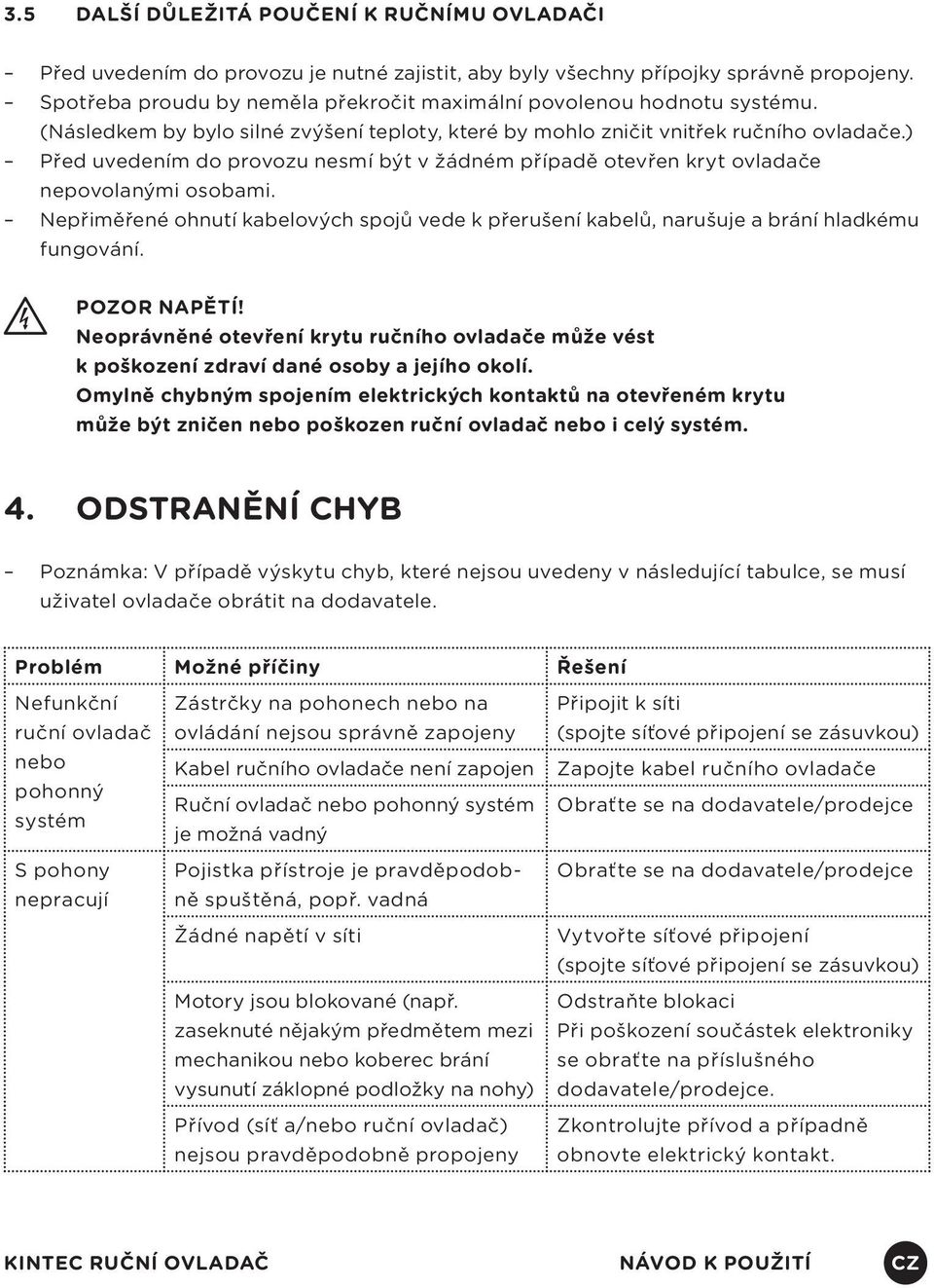 ) Před uvedením do provozu nesmí být v žádném případě otevřen kryt ovladače nepovolanými osobami. Nepřiměřené ohnutí kabelových spojů vede k přerušení kabelů, narušuje a brání hladkému fungování.