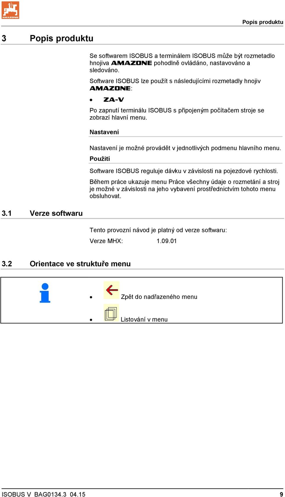 Nastavení Nastavení je možné provádět v jednotlivých podmenu hlavního menu. Použití Software ISOBUS reguluje dávku v závislosti na pojezdové rychlosti.