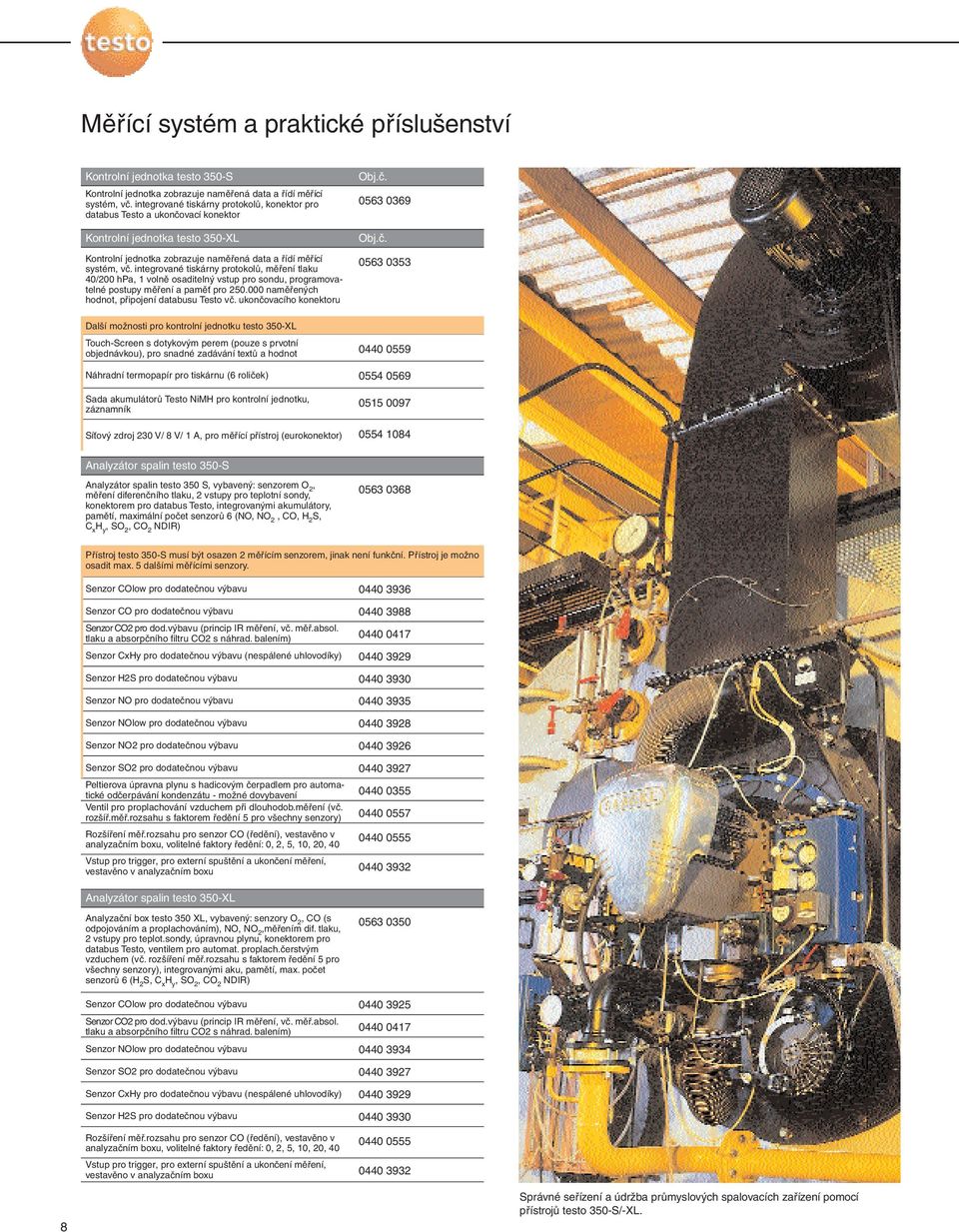 integrované tiskárny protokolů, měření tlaku 40/200 hpa, 1 volně osaditelný vstup pro sondu, programovatelné postupy měření a paměť pro 250.000 naměřených hodnot, připojení databusu Testo vč.