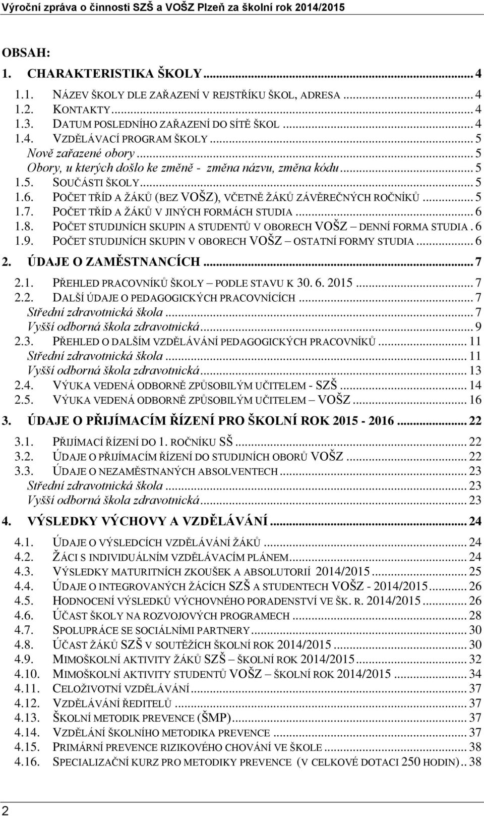 POČET TŘÍD A ŽÁKŮ V JINÝCH FORMÁCH STUDIA... 6 1.8. POČET STUDIJNÍCH SKUPIN A STUDENTŮ V OBORECH VOŠZ DENNÍ FORMA STUDIA. 6 1.9. POČET STUDIJNÍCH SKUPIN V OBORECH VOŠZ OSTATNÍ FORMY STUDIA... 6 2.