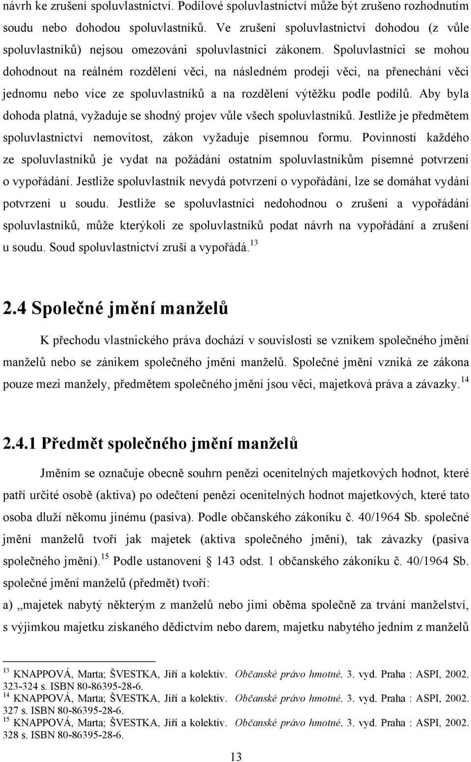 Spoluvlastníci se mohou dohodnout na reálném rozdělení věci, na následném prodeji věci, na přenechání věci jednomu nebo více ze spoluvlastníků a na rozdělení výtěţku podle podílů.