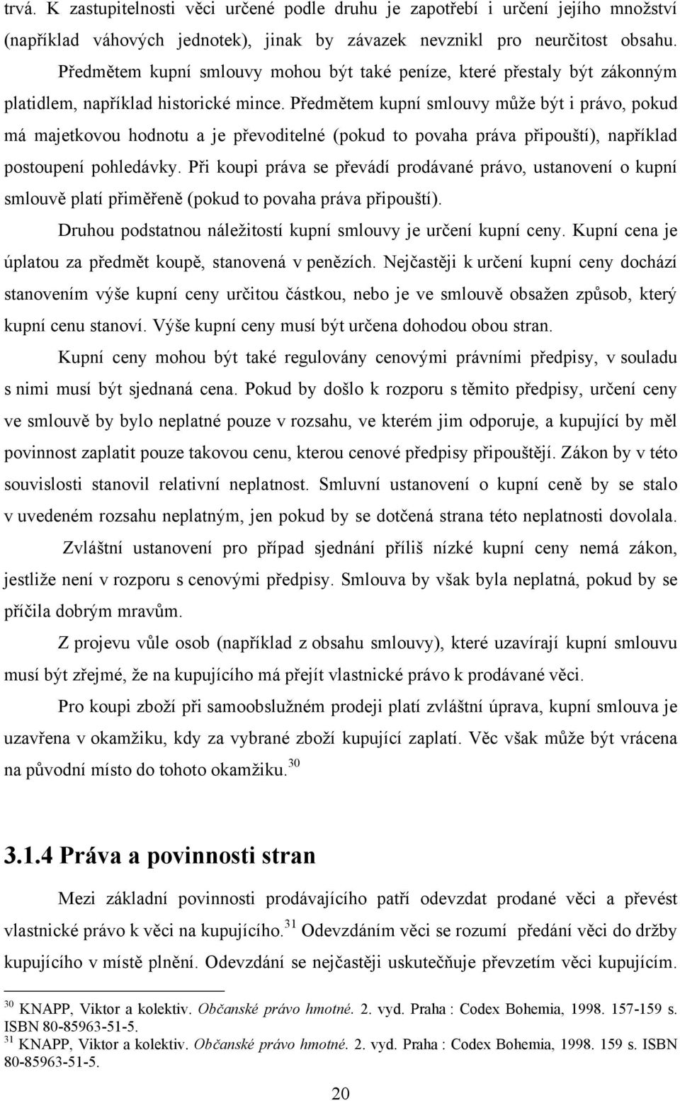 Předmětem kupní smlouvy můţe být i právo, pokud má majetkovou hodnotu a je převoditelné (pokud to povaha práva připouští), například postoupení pohledávky.