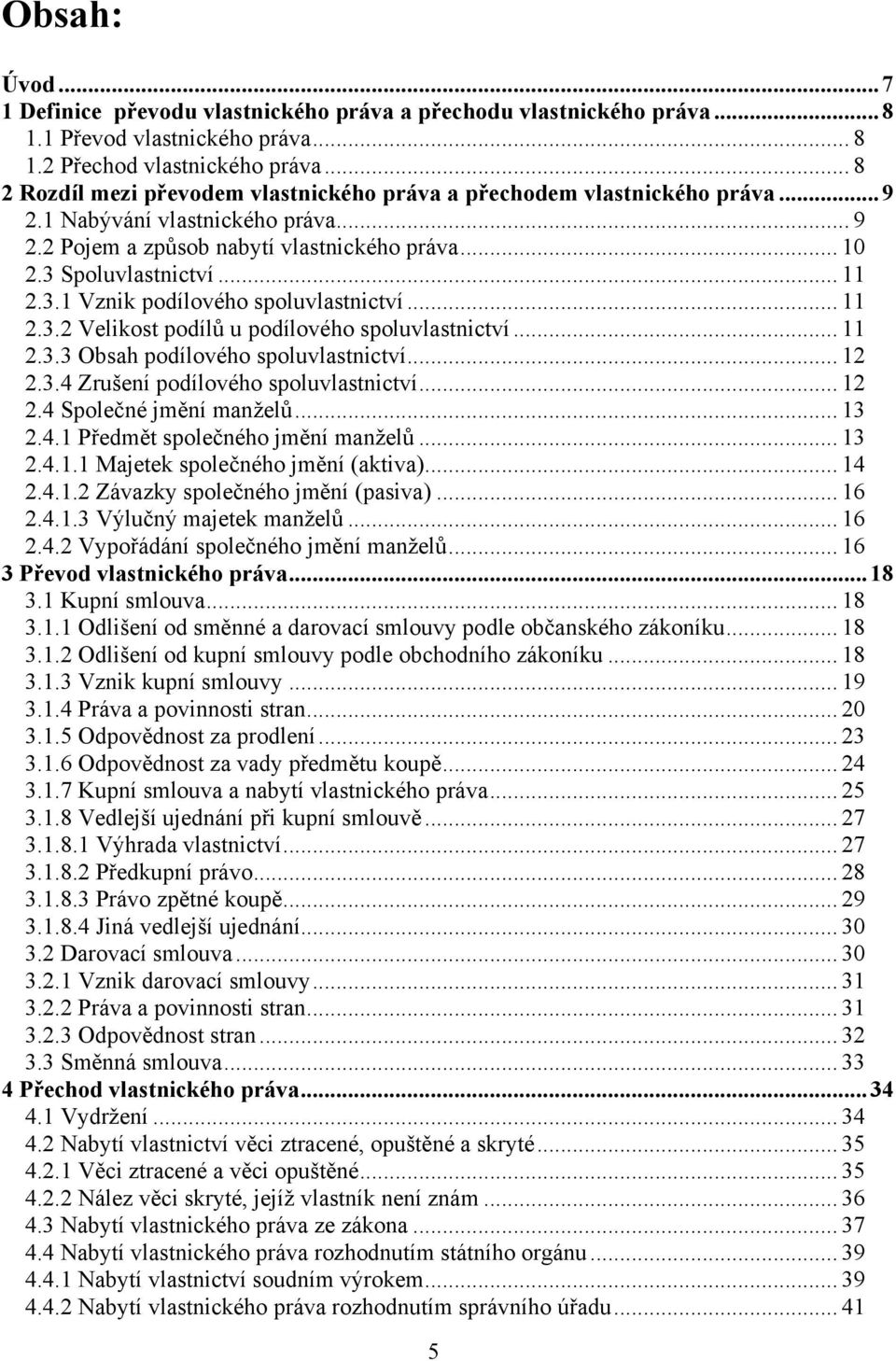 3.1 Vznik podílového spoluvlastnictví... 11 2.3.2 Velikost podílů u podílového spoluvlastnictví... 11 2.3.3 Obsah podílového spoluvlastnictví... 12 2.3.4 Zrušení podílového spoluvlastnictví... 12 2.4 Společné jmění manţelů.