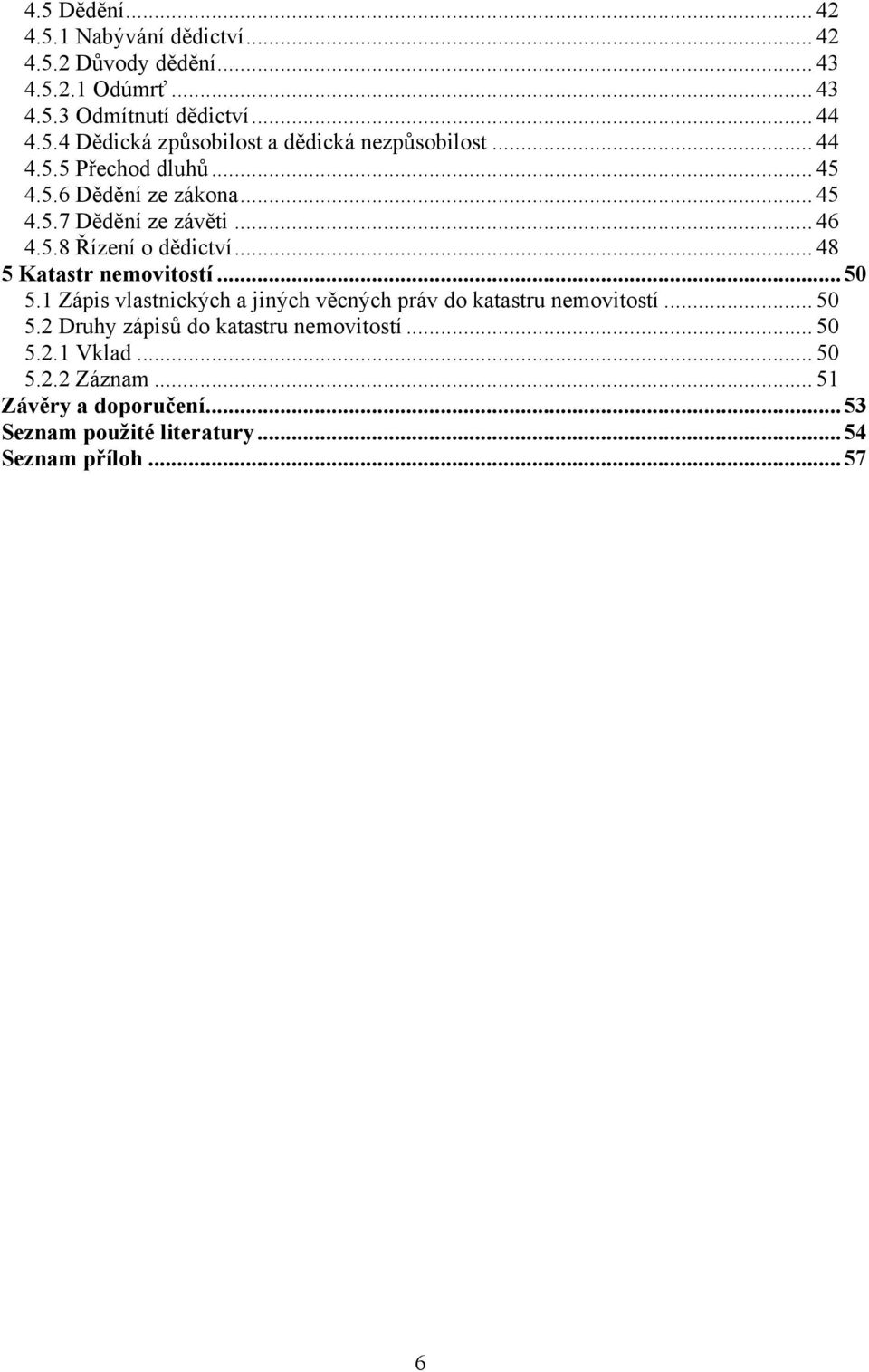 .. 50 5.1 Zápis vlastnických a jiných věcných práv do katastru nemovitostí... 50 5.2 Druhy zápisů do katastru nemovitostí... 50 5.2.1 Vklad.