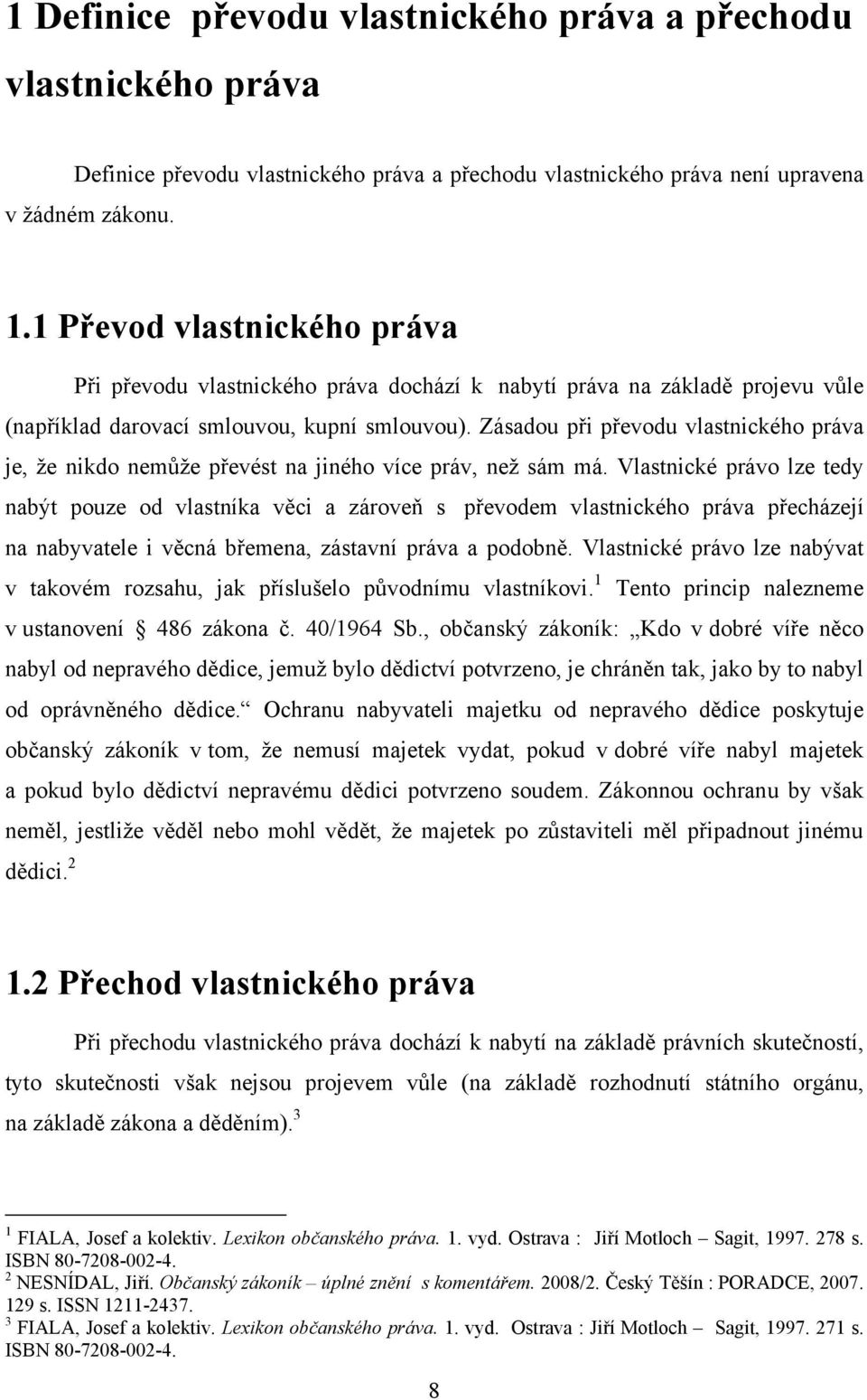 Zásadou při převodu vlastnického práva je, ţe nikdo nemůţe převést na jiného více práv, neţ sám má.