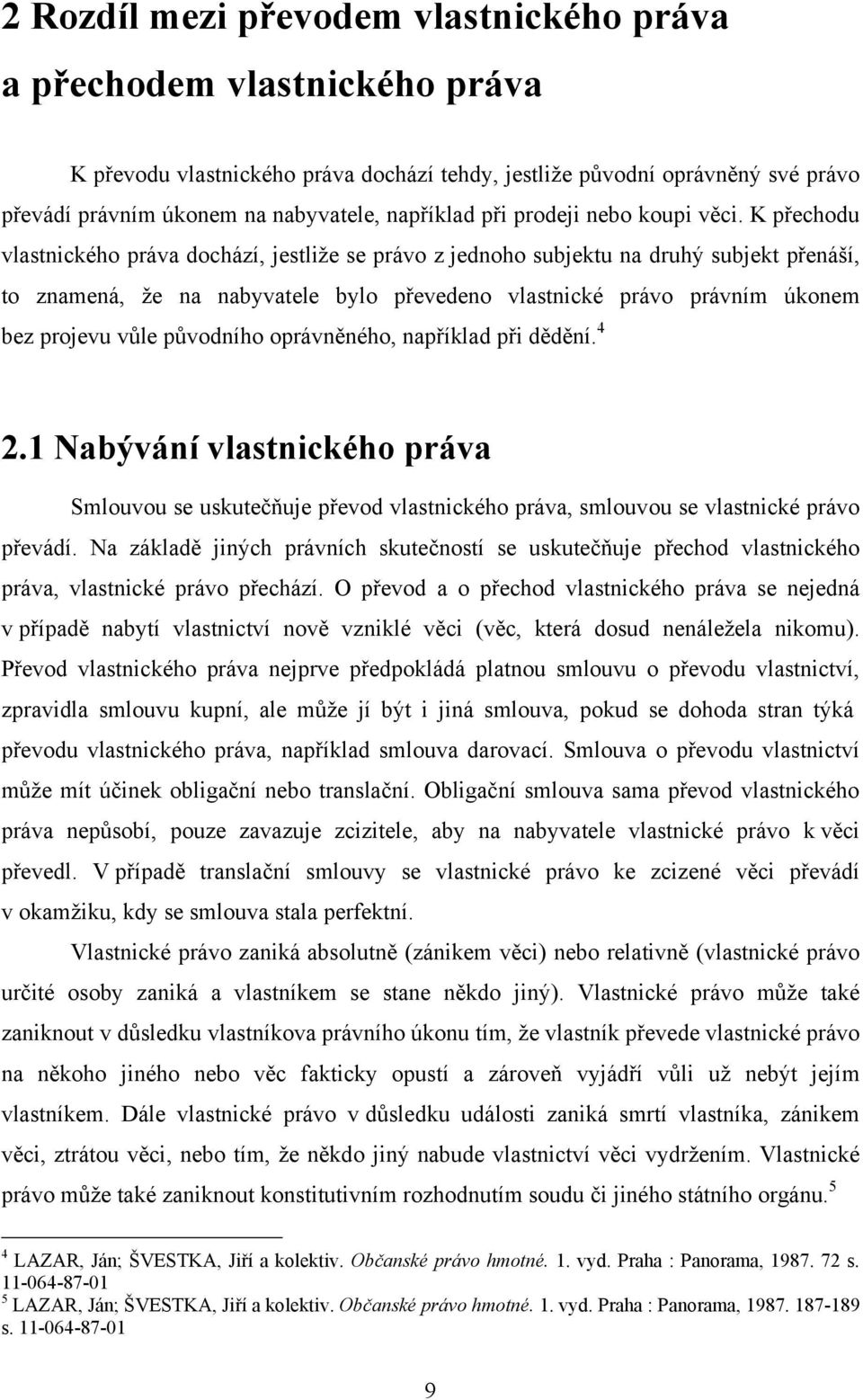 K přechodu vlastnického práva dochází, jestliţe se právo z jednoho subjektu na druhý subjekt přenáší, to znamená, ţe na nabyvatele bylo převedeno vlastnické právo právním úkonem bez projevu vůle