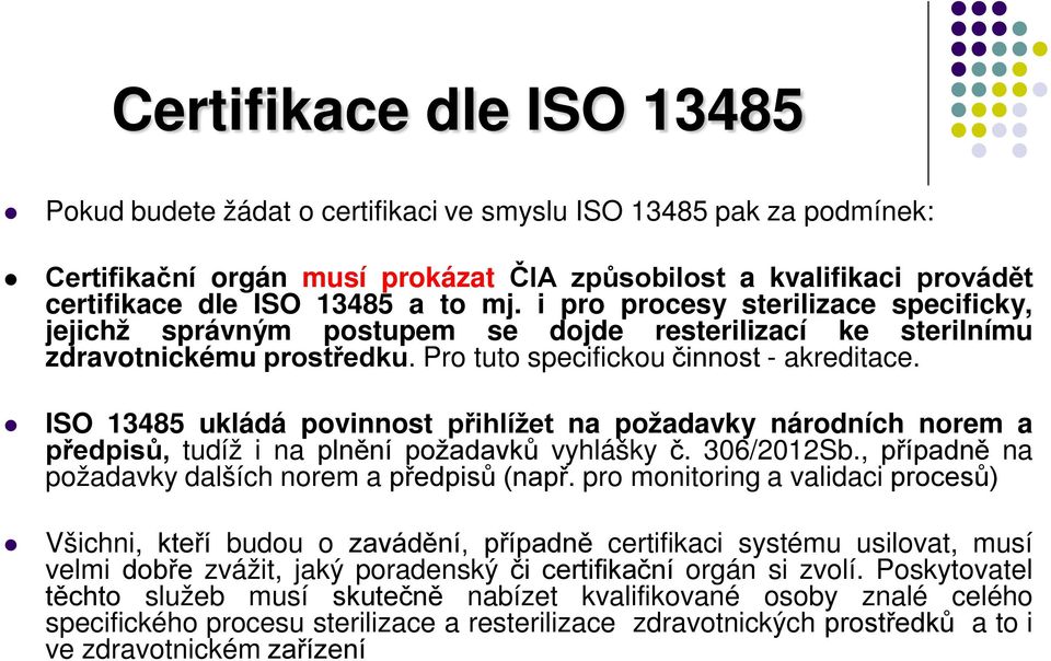 ISO 13485 ukládá povinnost přihlížet na požadavky národních norem a předpisů, tudíž i na plnění požadavků vyhlášky č. 306/2012Sb., případně na požadavky dalších norem a předpisů (např.