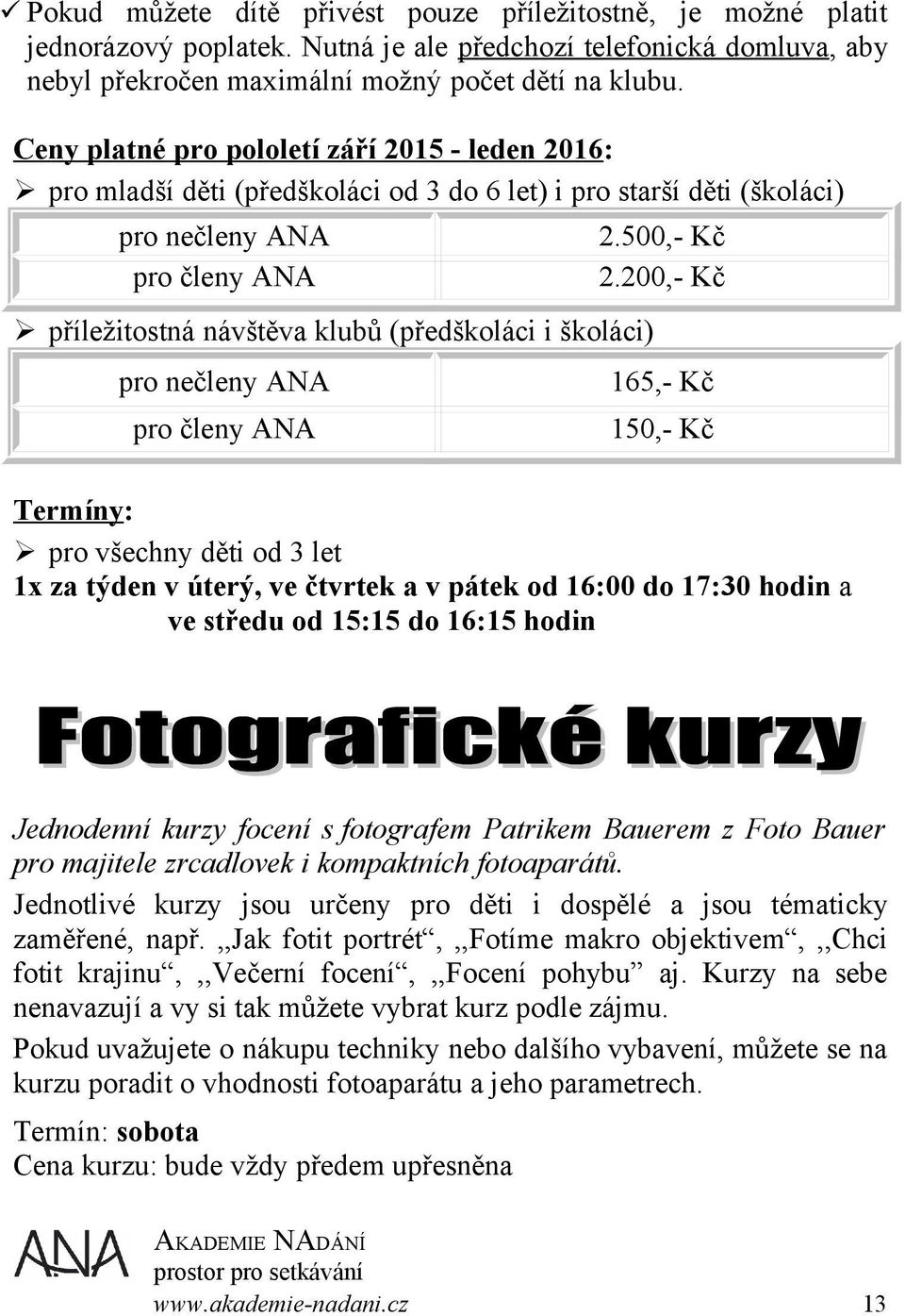 200,- Kč 165,- Kč 150,- Kč Termíny: pro všechny děti od 3 let 1x za týden v úterý, ve čtvrtek a v pátek od 16:00 do 17:30 hodin a ve středu od 15:15 do 16:15 hodin Jednodenní kurzy focení s