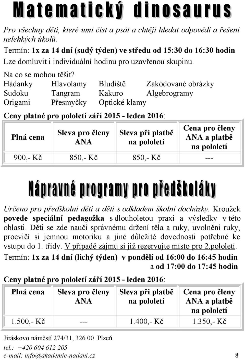 Hádanky Hlavolamy Bludiště Zakódované obrázky Sudoku Tangram Kakuro Algebrogramy Origami Přesmyčky Optické klamy Sleva pro členy 900,- Kč 850,- Kč 850,- Kč --- Určeno pro předškolní děti a děti s