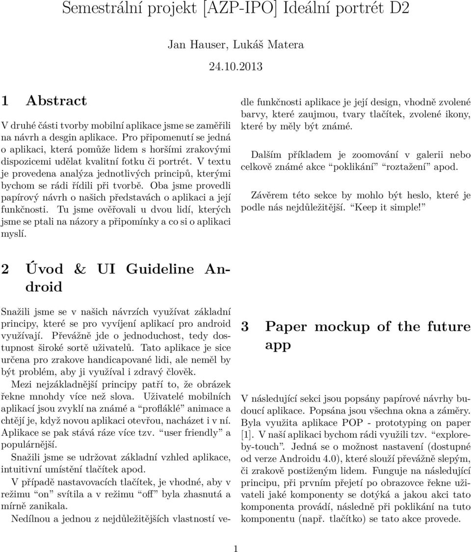 V textu je provedena analýza jednotlivých principů, kterými bychom se rádi řídili při tvorbě. Oba jsme provedli papírový návrh o našich představách o aplikaci a její funkčnosti.