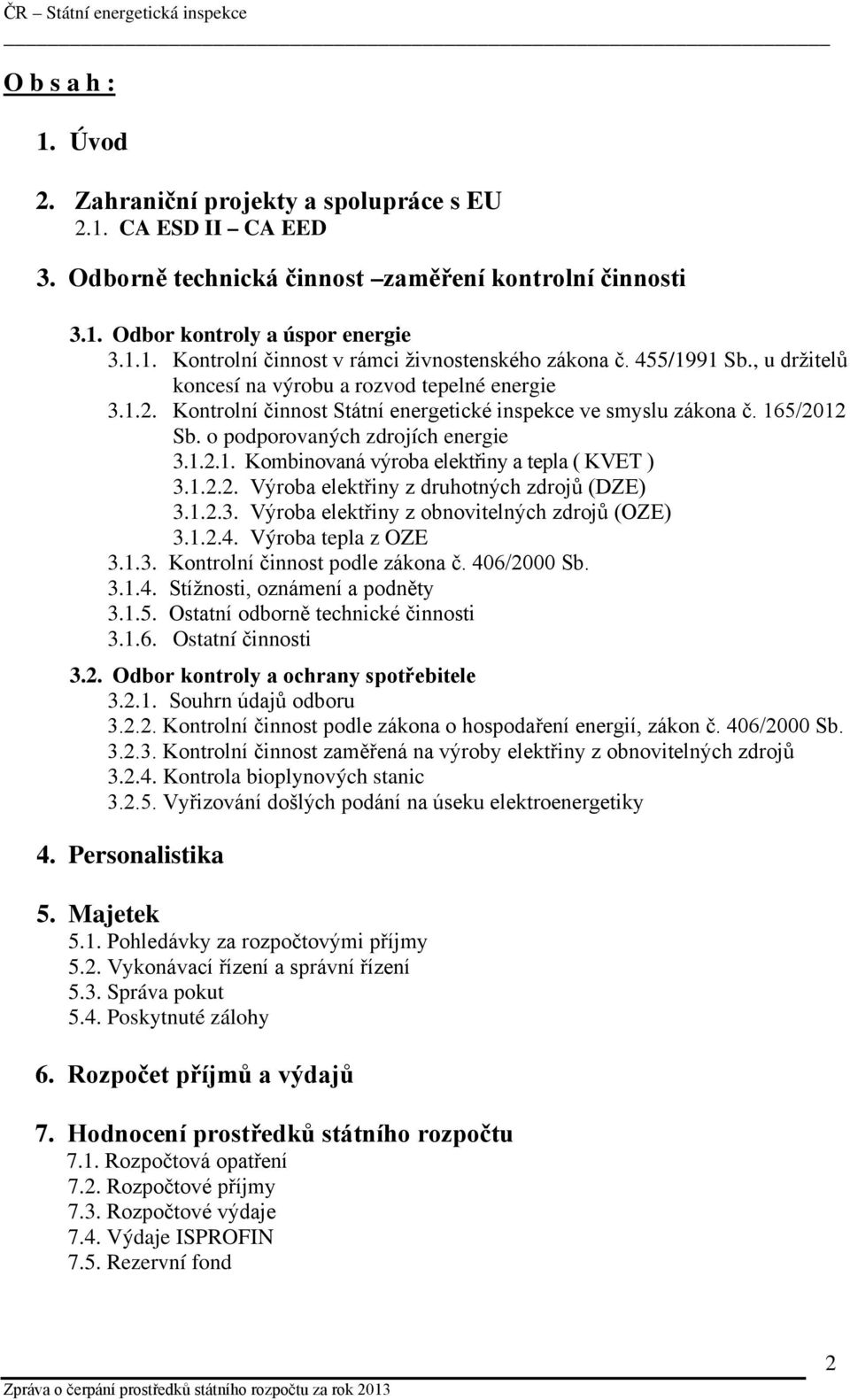 1.2.2. Výroba elektřiny z druhotných zdrojů (DZE) 3.1.2.3. Výroba elektřiny z obnovitelných zdrojů (OZE) 3.1.2.4. Výroba tepla z OZE 3.1.3. Kontrolní činnost podle zákona č. 406/2000 Sb. 3.1.4. Stížnosti, oznámení a podněty 3.