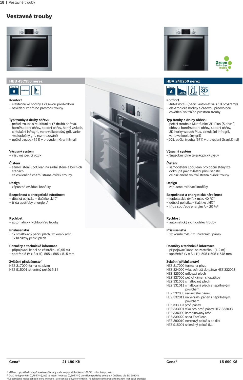 rozmrazování) pečicí trouba (62 l) v provedení GranitEmail AutoPilot10 (pečicí automatika s 10 programy) elektronické hodiny s časovou předvolbou osvětlení vnitřního prostoru trouby Typ trouby a