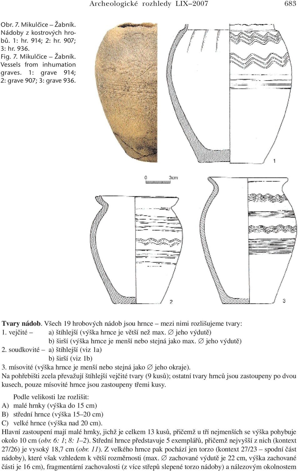 jeho výdutě) b) širší (výška hrnce je menší nebo stejná jako max. jeho výdutě) 2. soudkovité a) štíhlejší (viz 1a) b) širší (viz 1b) 3. mísovité (výška hrnce je menší nebo stejná jako jeho okraje).