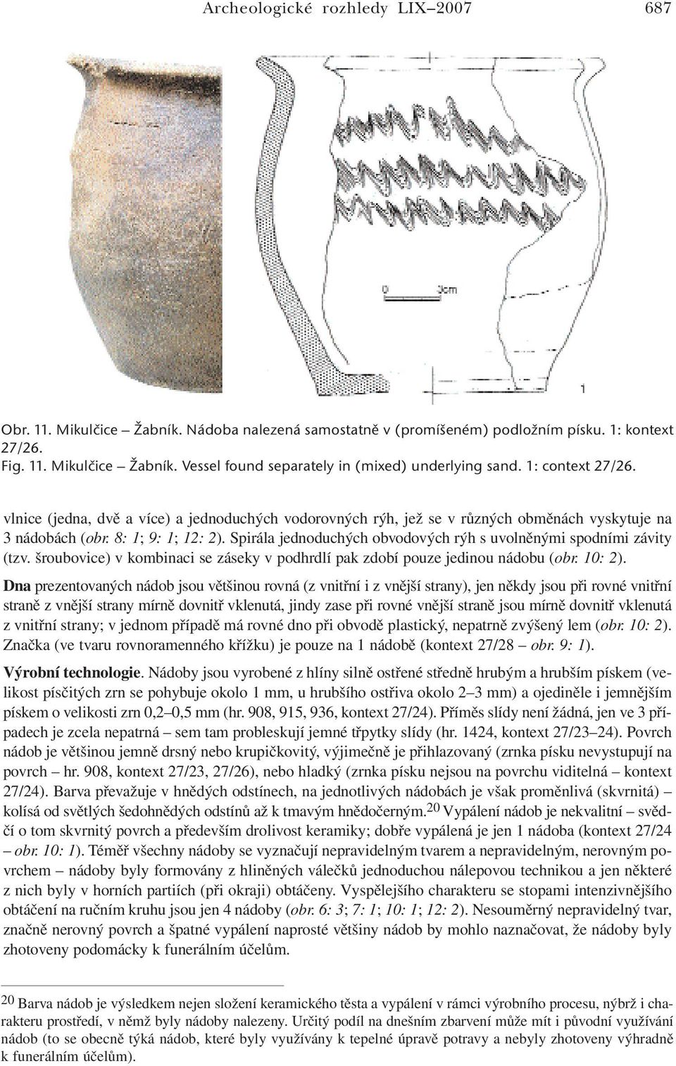 Spirála jednoduchých obvodových rýh s uvolněnými spodními závity (tzv. šroubovice) v kombinaci se záseky v podhrdlí pak zdobí pouze jedinou nádobu (obr. 10: 2).