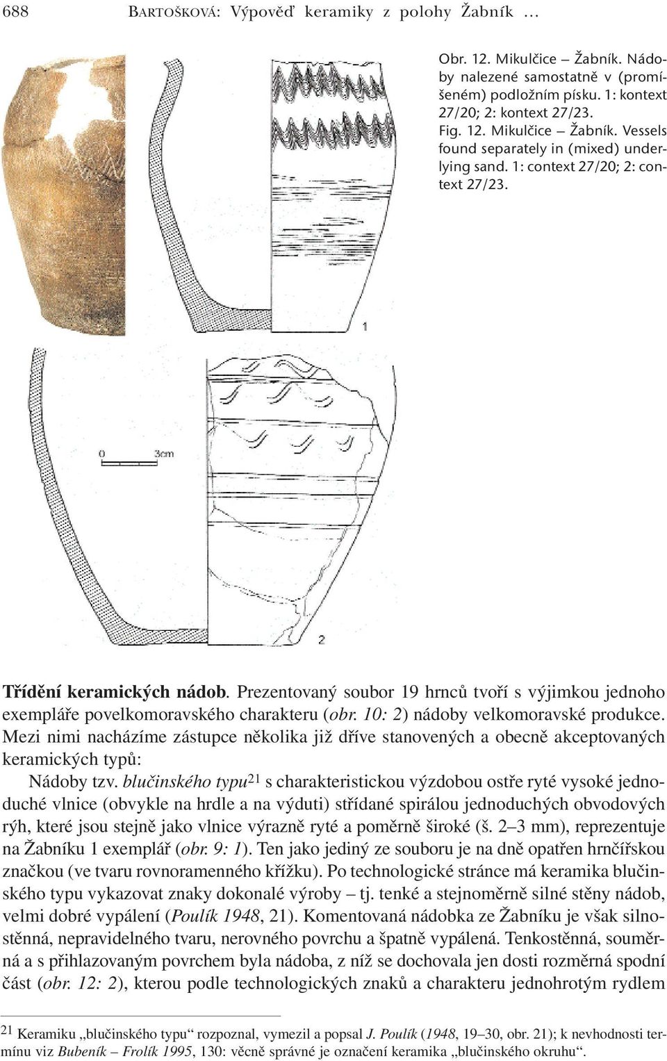 Mezi nimi nacházíme zástupce několika již dříve stanovených a obecně akceptovaných keramických typů: Nádoby tzv.