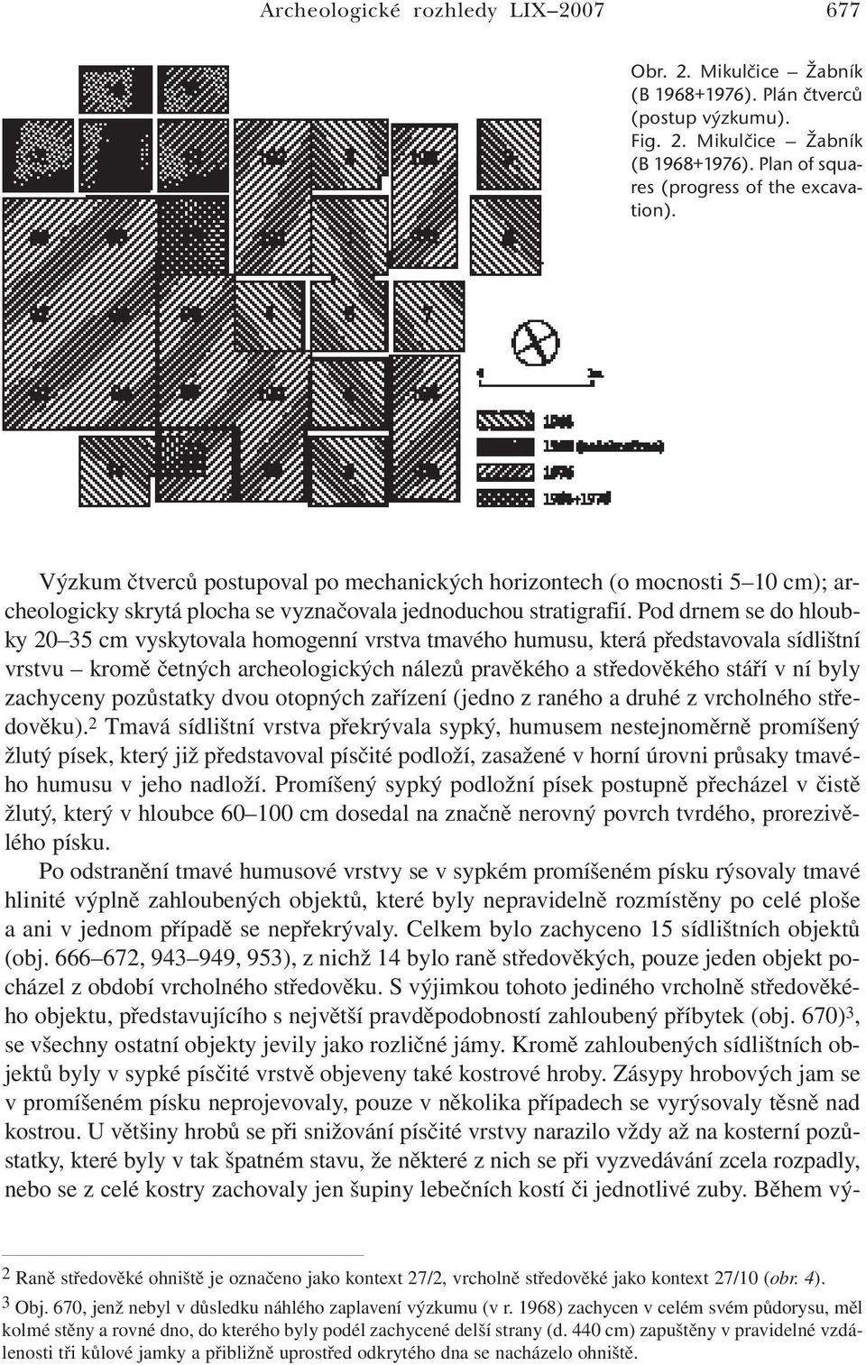 Pod drnem se do hloubky 20 35 cm vyskytovala homogenní vrstva tmavého humusu, která představovala sídlištní vrstvu kromě četných archeologických nálezů pravěkého a středověkého stáří v ní byly