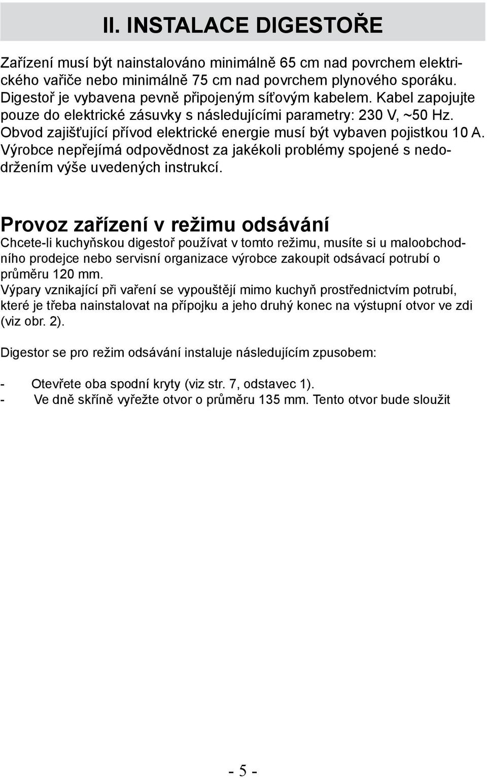 Obvod zajišťující přívod elektrické energie musí být vybaven pojistkou 10 A. Výrobce nepřejímá odpovědnost za jakékoli problémy spojené s nedodržením výše uvedených instrukcí.