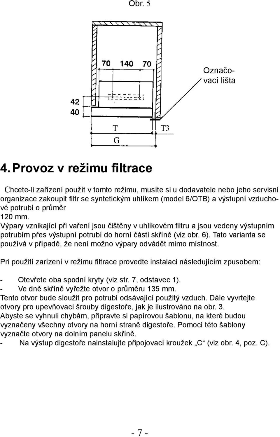 potrubí o průměr 120 mm. Výpary vznikající při vaření jsou čištěny v uhlíkovém filtru a jsou vedeny výstupním potrubím přes výstupní potrubí do horní části skříně (viz obr. 6).