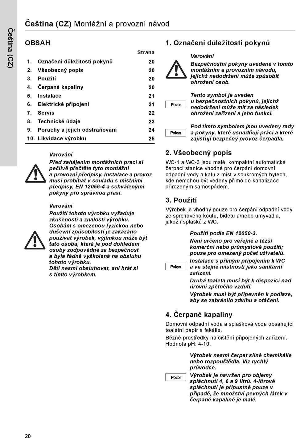 Označení důležitosti pokynů Pozor Pokyn Varování Bezpečnostní pokyny uvedené v tomto montážním a provozním návodu, jejichž nedodržení může způsobit ohrožení osob.