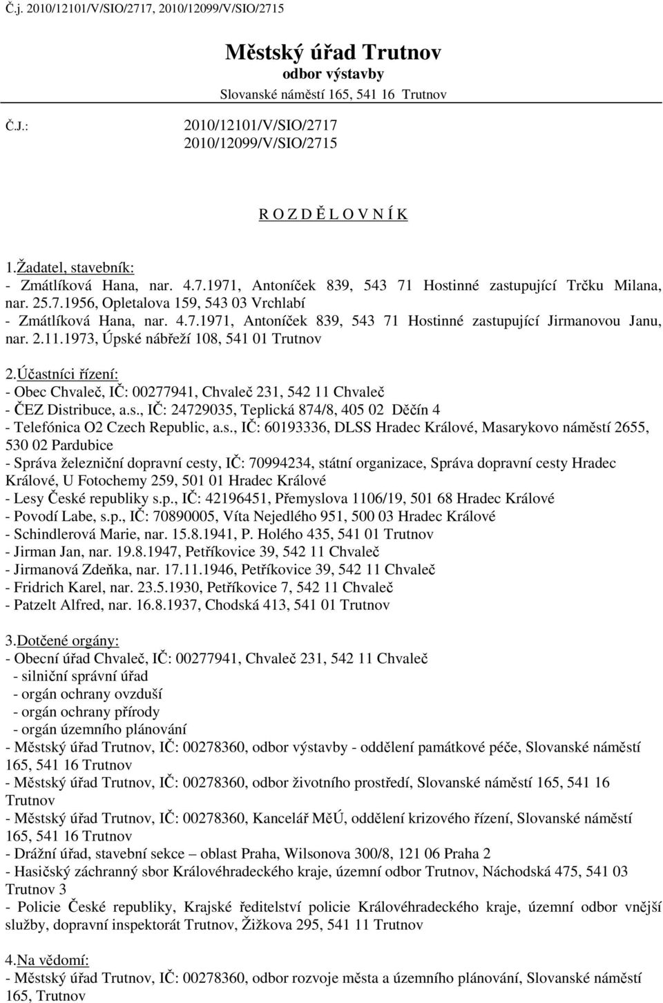 Účastníci řízení: - Obec Chvaleč, IČ: 00277941, Chvaleč 231, 542 11 Chvaleč - Povodí Labe, s.p., IČ: 70890005, Víta Nejedlého 951, 500 03 Hradec Králové - Schindlerová Marie, nar. 15.8.1941, P.