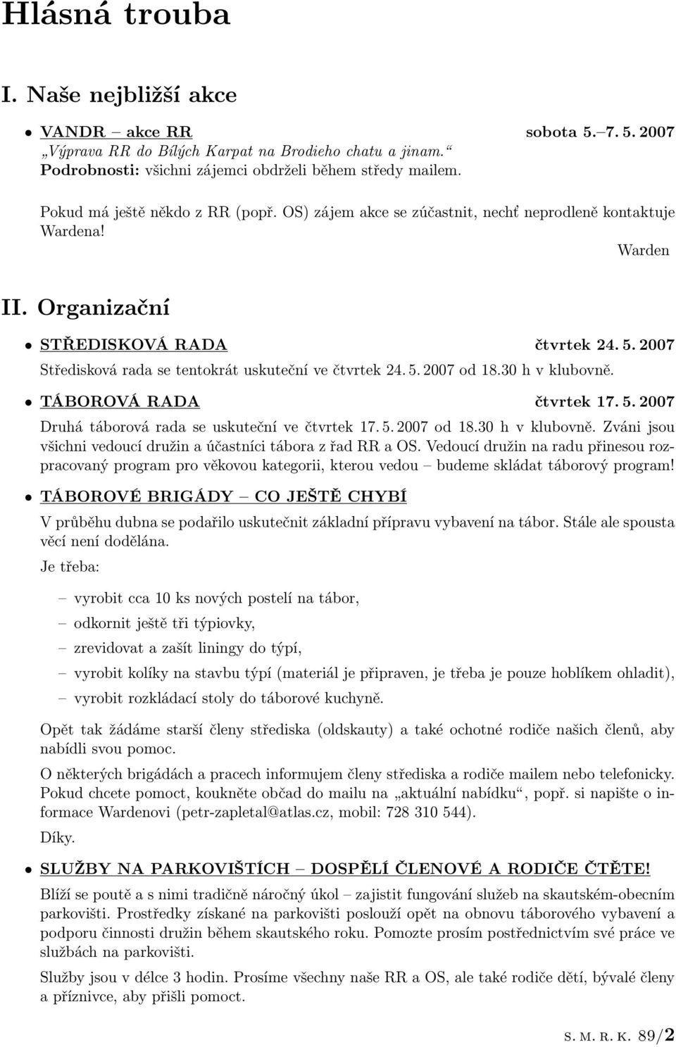 2007 Středisková rada se tentokrát uskuteční ve čtvrtek 24. 5. 2007 od 18.30 h v klubovně. TÁBOROVÁ RADA čtvrtek 17. 5. 2007 Druhá táborová rada se uskuteční ve čtvrtek 17. 5. 2007 od 18.30 h v klubovně. Zváni jsou všichni vedoucí družin a účastníci tábora z řad RR a OS.