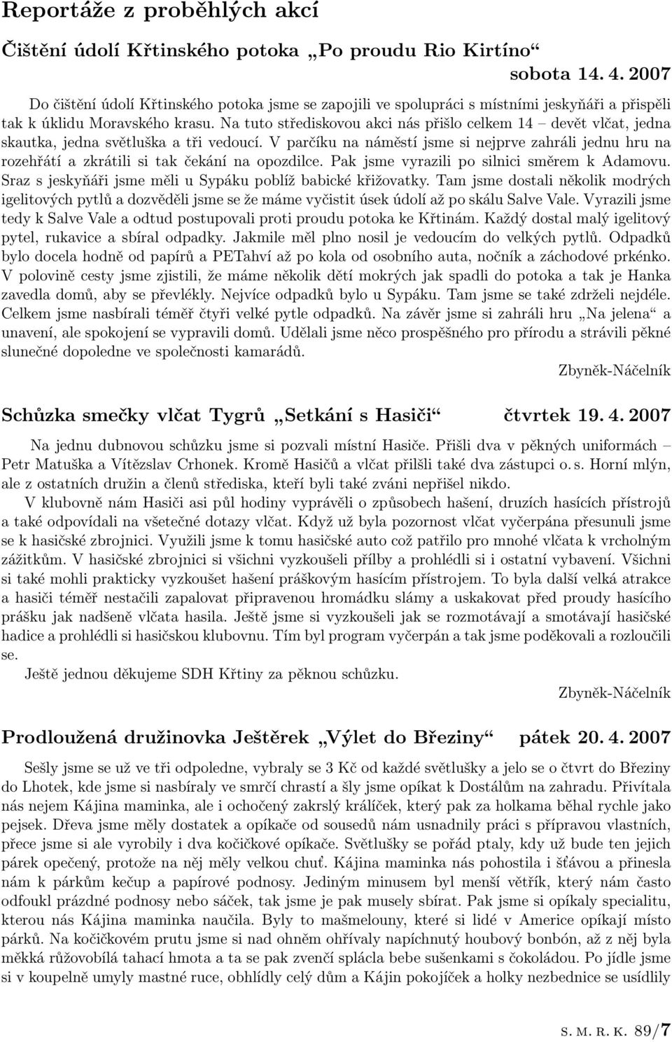 Na tuto střediskovou akci nás přišlo celkem 14 devět vlčat, jedna skautka, jedna světluška a tři vedoucí.