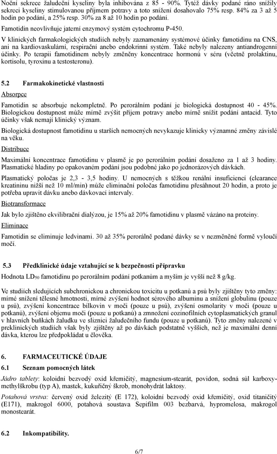 V klinických farmakologických studiích nebyly zaznamenány systémové účinky famotidinu na CNS, ani na kardiovaskulární, respirační anebo endokrinní systém. Také nebyly nalezeny antiandrogenní účinky.