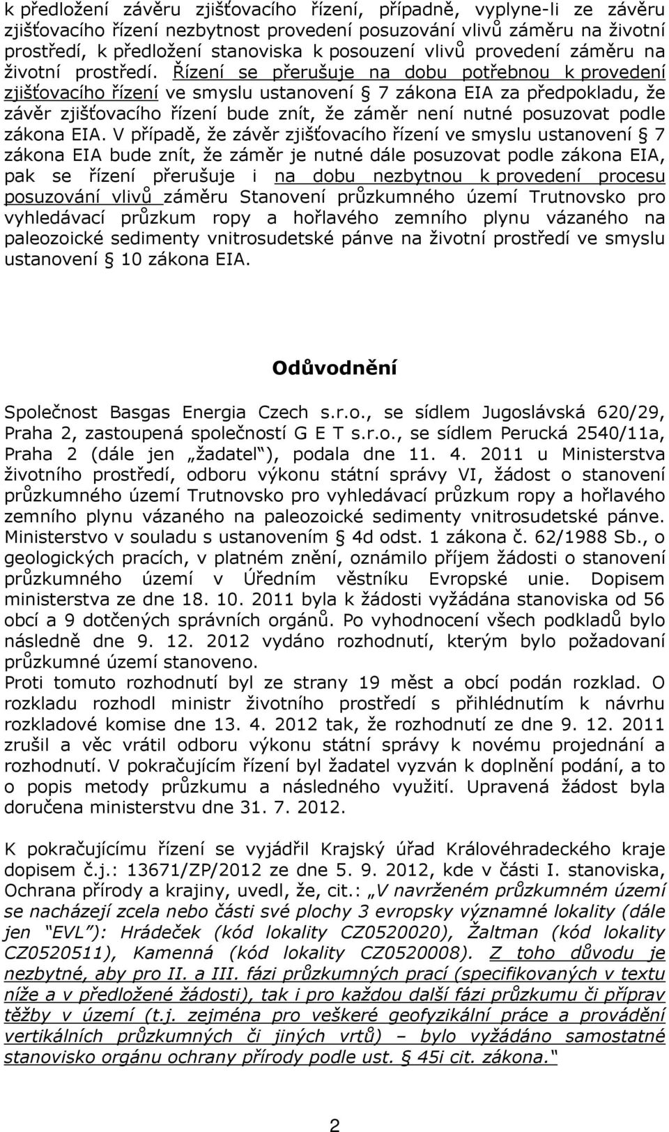 Řízení se přerušuje na dobu potřebnou k provedení zjišťovacího řízení ve smyslu ustanovení 7 zákona EIA za předpokladu, že závěr zjišťovacího řízení bude znít, že záměr není nutné posuzovat podle