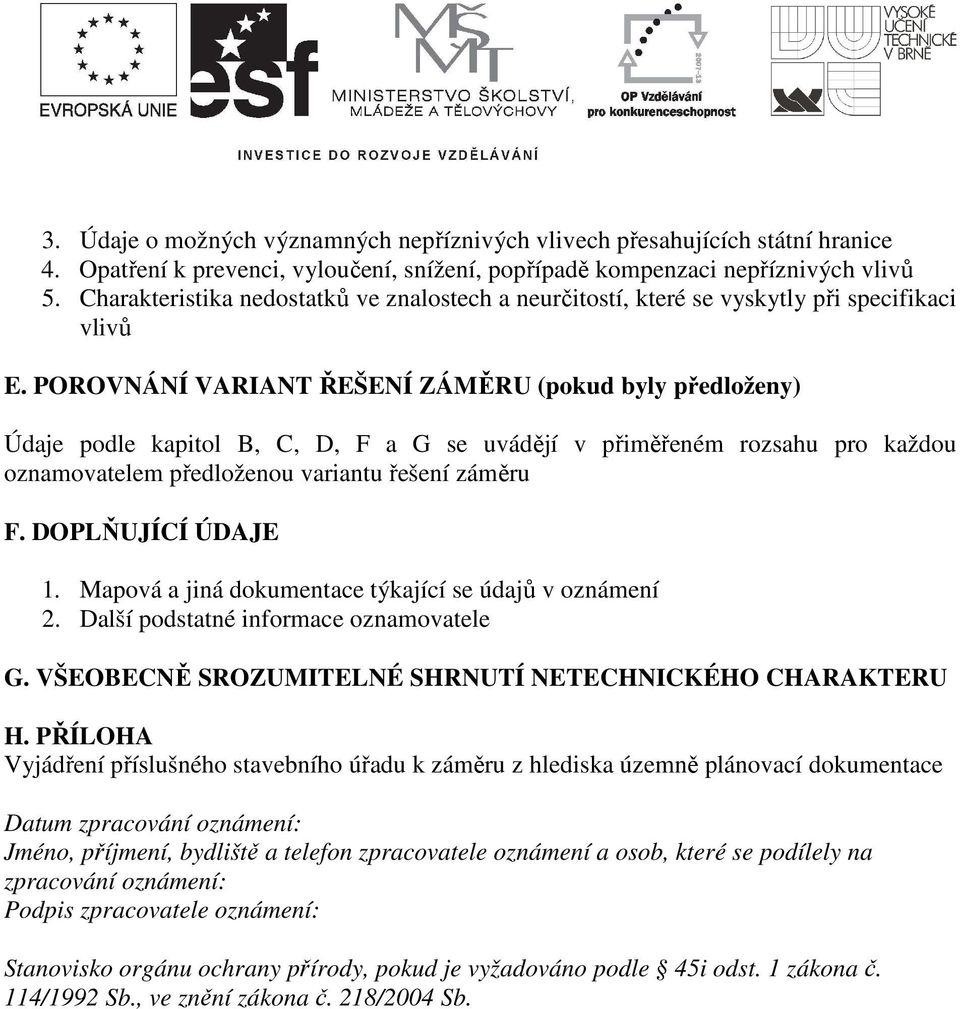 POROVNÁNÍ VARIANT ŘEŠENÍ ZÁMĚRU (pokud byly předloženy) Údaje podle kapitol B, C, D, F a G se uvádějí v přiměřeném rozsahu pro každou oznamovatelem předloženou variantu řešení záměru F.