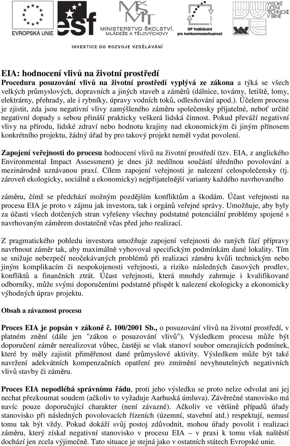 Účelem procesu je zjistit, zda jsou negativní vlivy zamýšleného záměru společensky přijatelné, neboť určité negativní dopady s sebou přináší prakticky veškerá lidská činnost.