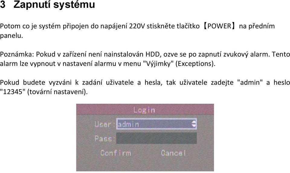 Poznámka: Pokud v zařízení není nainstalován HDD, ozve se po zapnutí zvukový alarm.